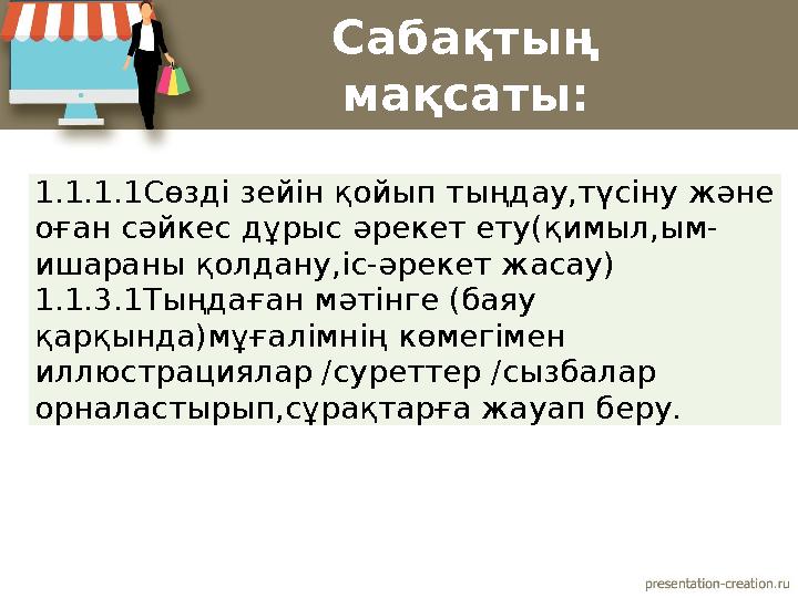 Сабақтың мақсаты: 1.1.1.1Сөзді зейін қойып тыңдау,түсіну және оған сәйкес дұрыс әрекет ету(қимыл,ым- ишараны қолдану,іс-әрек