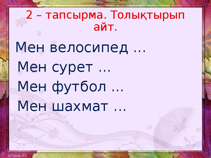 2 – тапсырма. Толықтырып айт. Мен велосипед ... Мен сурет ... Мен футбол ... Мен шахмат ...