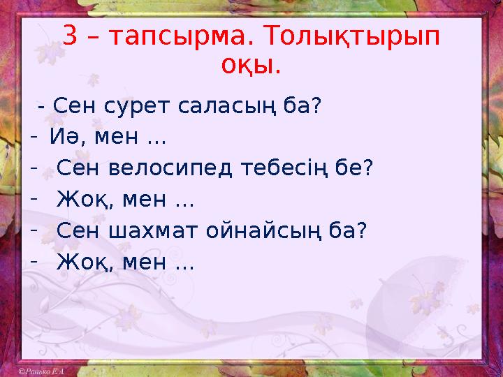 3 – тапсырма. Толықтырып оқы. - Сен сурет саласың ба? - Иә, мен ... - Сен велосипед тебесің бе? - Жоқ, мен ... - Сен ша