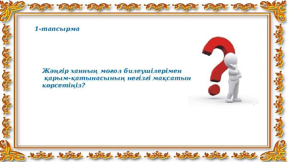 1-тапсырма Жәңгір ханның моғол билеушілерімен қарым-қатынасының негізгі мақсатын көрсетіңіз ?