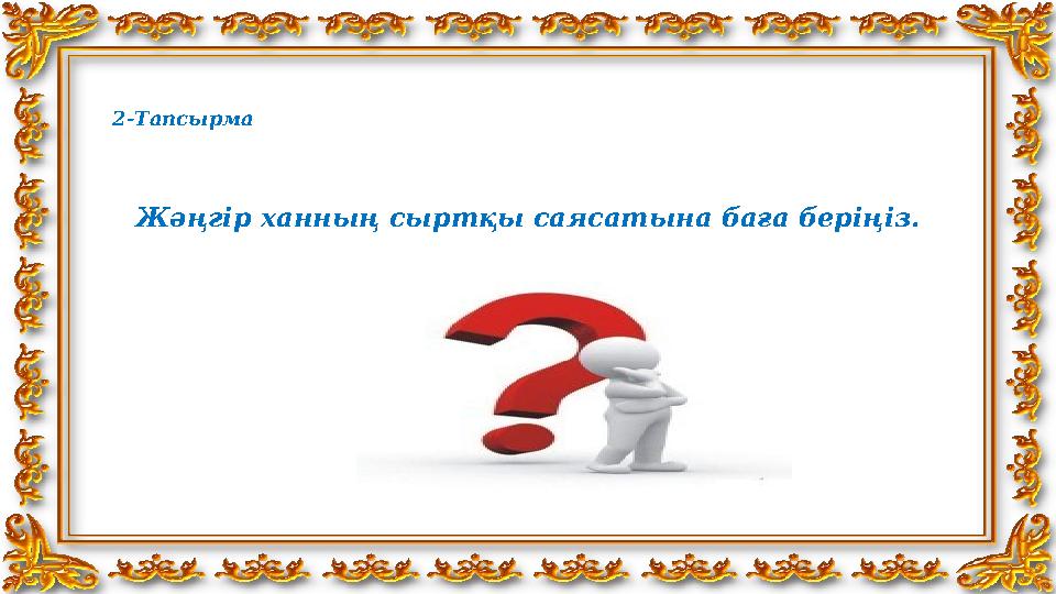 2-Тапсырма Жәңгір ханның сыртқы саясатына баға беріңіз.