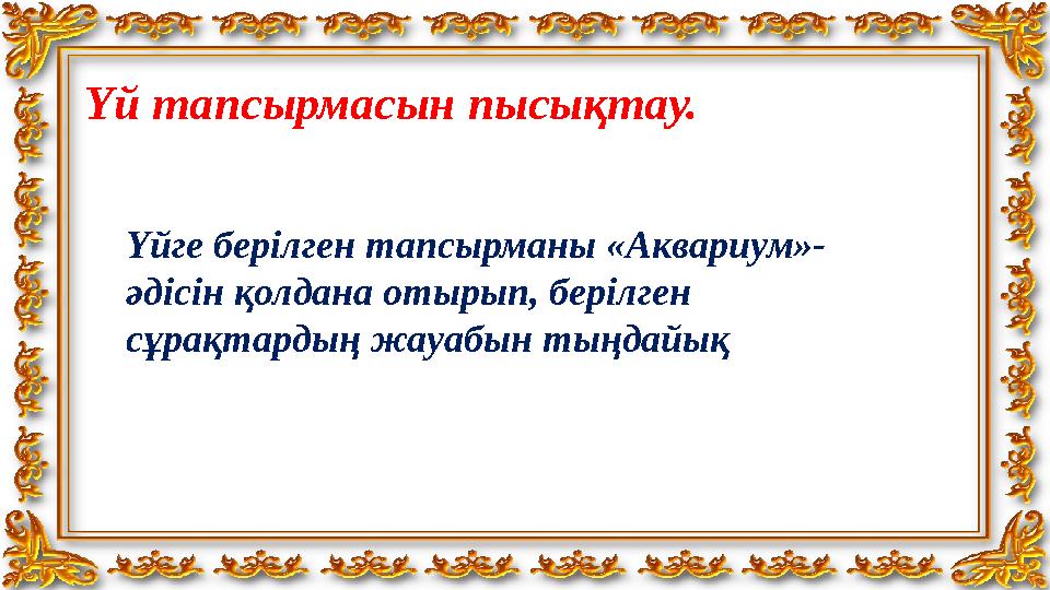 Үй тапсырмасын пысықтау. Үйге берілген тапсырманы «Аквариум»- әдісін қолдана отырып, берілген сұрақт