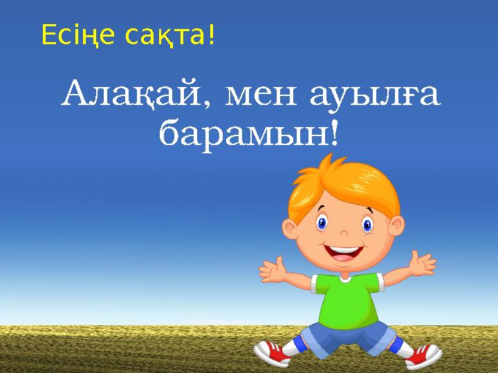 Есіңе сақта! А лақай, мен ауылға барамын!