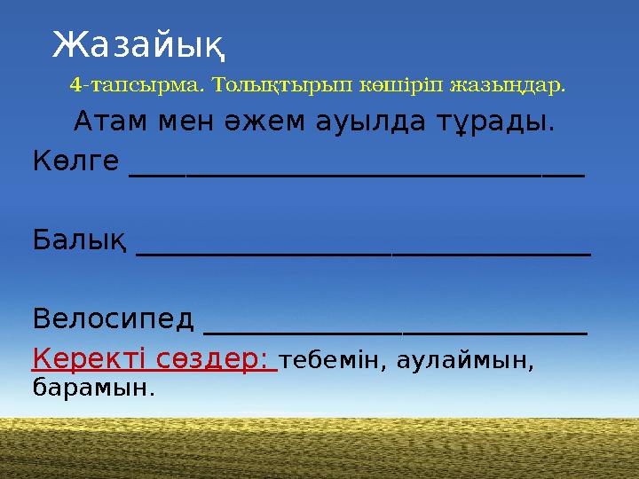 Жазайық 4-тапсырма. Толықтырып көшіріп жазыңдар. Атам мен әжем ауылда тұрады. Көлге ________________________________ Балы қ