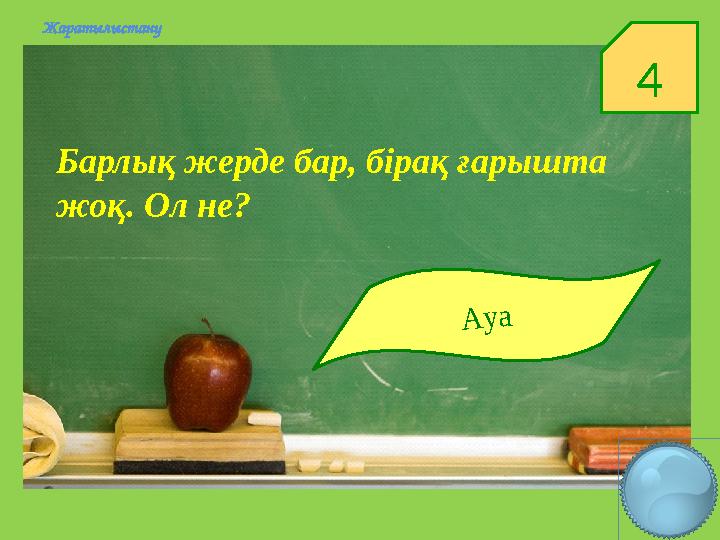 4Жаратылыстану Барлық жерде бар, бірақ ғарышта жоқ. Ол не?А у а