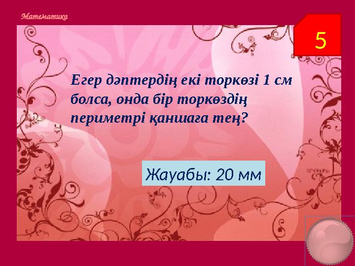 5Математика Егер дәптердің екі торкөзі 1 см болса, онда бір торкөздің периметрі қаншаға тең? Жауабы: 20 мм