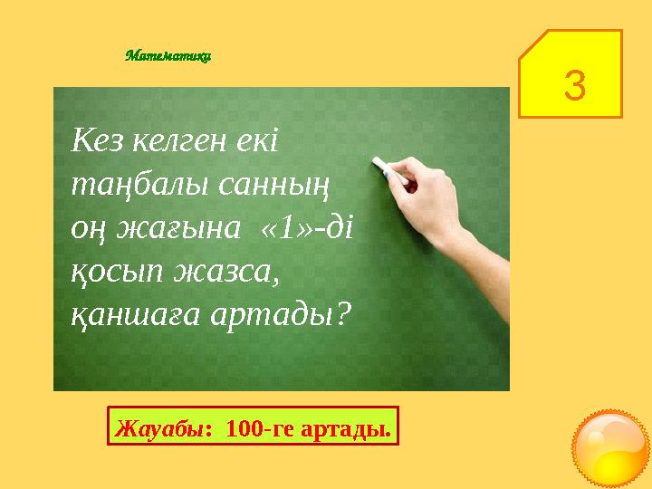 3Математика Кез келген екі таңбалы санның оң жағына «1»-ді қосып жазса, қаншаға артады? Жауабы : 100-ге артады.