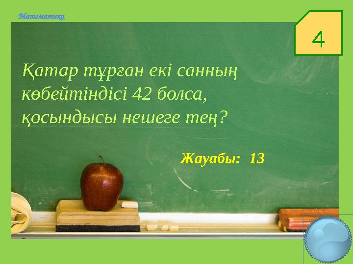 4Математика Қатар тұрған екі санның көбейтіндісі 42 болса, қосындысы нешеге тең? Жауабы: 13