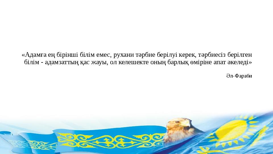 «Адамға ең бірінші білім емес, рухани тәрбие берілуі керек, тәрбиесіз берілген білім - адамзаттың қас жауы, ол келешекте оның б