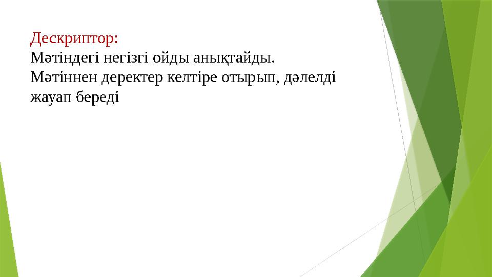 Дескриптор: Мәтіндегі негізгі ойды анықтайды. М әтіннен деректер келтіре отырып, дәлелді жауап береді