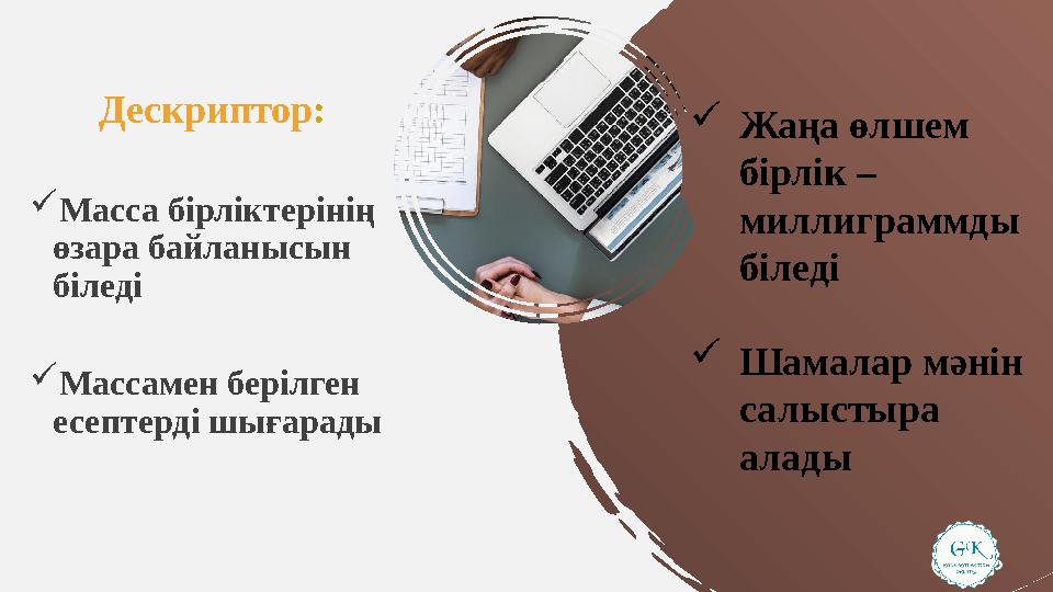 Дескриптор: Масса бірліктерінің өзара байланысын біледі Массамен берілген есептерді шығарады Жаңа өлшем бірлік – миллигр