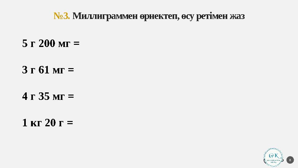 №3. Миллиграммен өрнектеп, өсу ретімен жаз 8 5 г 200 мг = 5200 мг 3 г 61 мг = 3061 мг 4 г 35 мг = 4035 мг 1 кг 20 г = 1 020 000