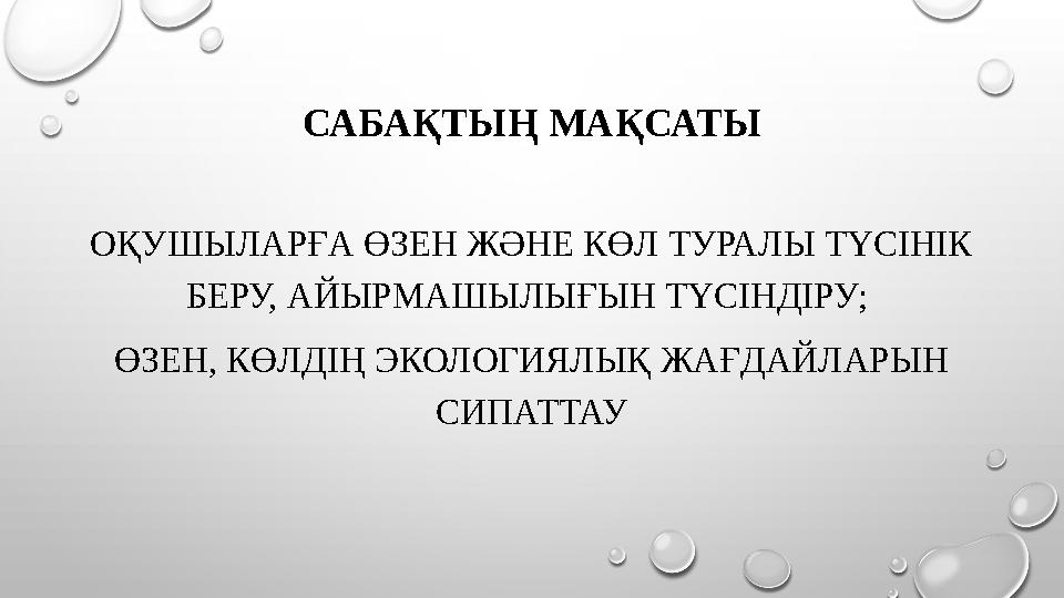 САБАҚТЫҢ МАҚСАТЫ ОҚУШЫЛАРҒА ӨЗЕН ЖӘНЕ КӨЛ ТУРАЛЫ ТҮСІНІК БЕРУ, АЙЫРМАШЫЛЫҒЫН ТҮСІНДІРУ; ӨЗЕН, КӨЛДІҢ ЭКОЛОГИЯЛЫҚ ЖАҒДАЙЛАРЫН