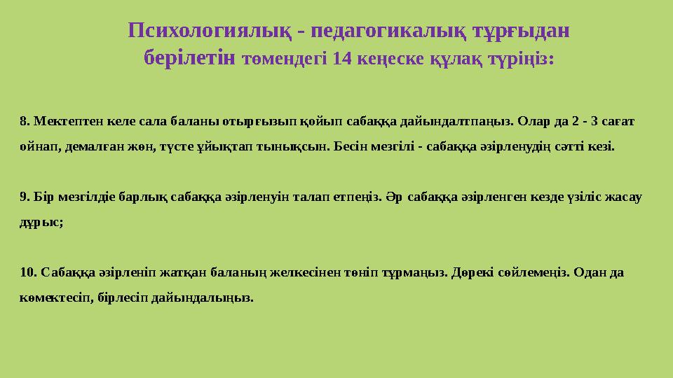 8. Мектептен келе сала баланы отырғызып қойып сабаққа дайындалтпаңыз. Олар да 2 - 3 сағат ойнап, демалған жөн, түсте ұйықтап ты