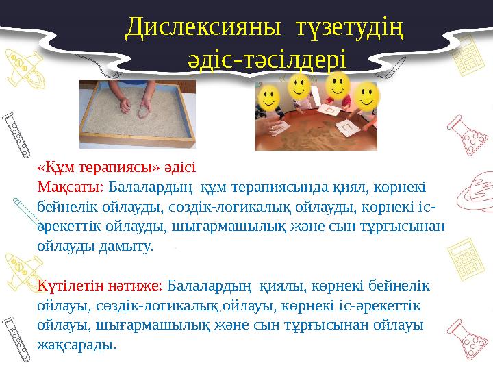 «Құм терапиясы» әдісі Мақсаты: Балалардың құм терапиясында қиял, көрнекі бейнелік ойлауды, сөздік-логикалық ойлауды, көрнекі і