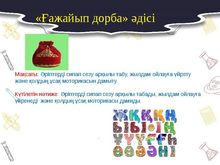 Мақсаты: Әріптерді сипап сезу арқылы табу, жылдам ойлауға үйрету және қолдың ұсақ моторикасын дамыту. Күтілетін нәтиже: Әріпте