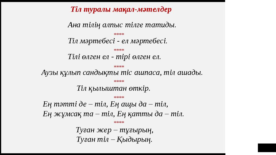 Ана тілің алпыс тілге татиды. Тіл мәртебесі - ел мәртебесі. Тілі өлген ел - тірі өлген ел. Аузы құлып сандықты тіс ашпаса, тіл а