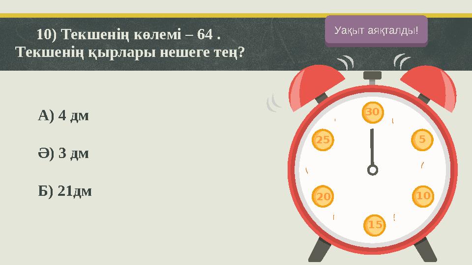 10) Текшенің көлемі – 64 . Текшенің қырлары нешеге тең? А) 4 дм Ә) 3 дм Б) 21дм Баста!Уақыт аяқталды! 30 5 10 15 25 20