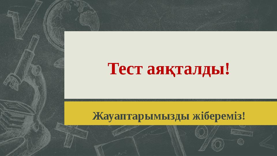 Тест аяқталды! Жауаптарымызды жібереміз!