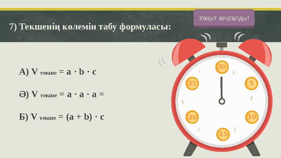 7) Текшенің көлемін табу формуласы: А) V текше = a · b · c Ә) V текше = a · a · a = Б) V текше = (a + b) · c Баста!Уақыт аяқтал