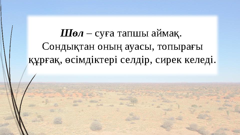 Шөл – суға тапшы аймақ. Сондықтан оның ауасы, топырағы құрғақ, өсімдіктері селдір, сирек келеді.