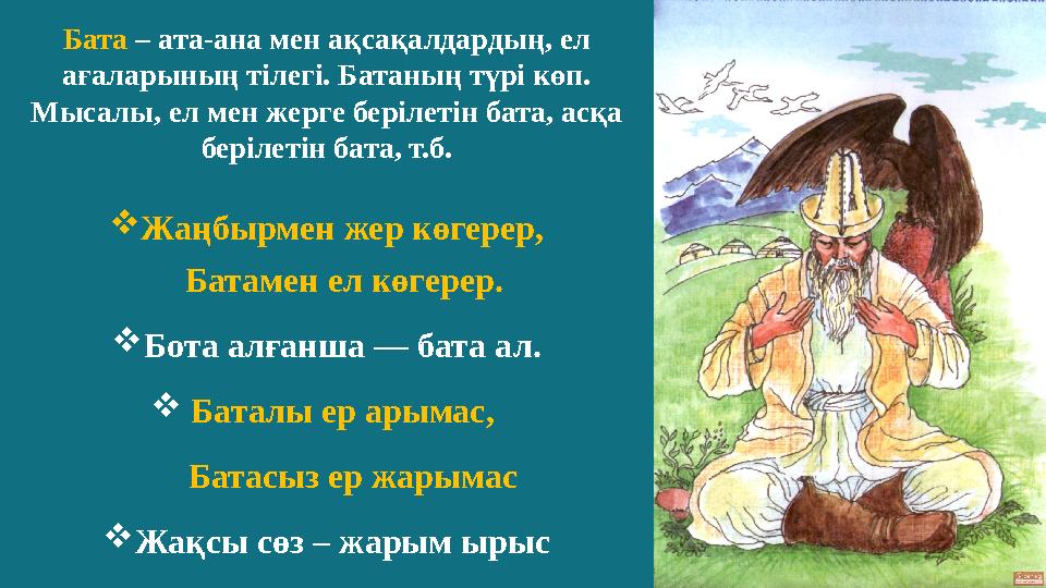 3 Жаңбырмен жер көгерер, Батамен ел көгерер. Бота алғанша — бата ал.  Баталы ер арымас, Батасыз ер жарымас Жақ