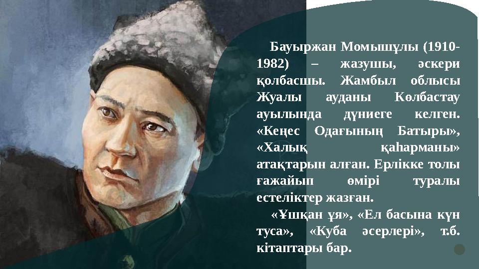 Бауыржан Момышұлы (1910- 1982) – жазушы, әскери қолбасшы. Жамбыл облысы Жуалы ауданы Көлбастау ауылында дүниеге келген. «