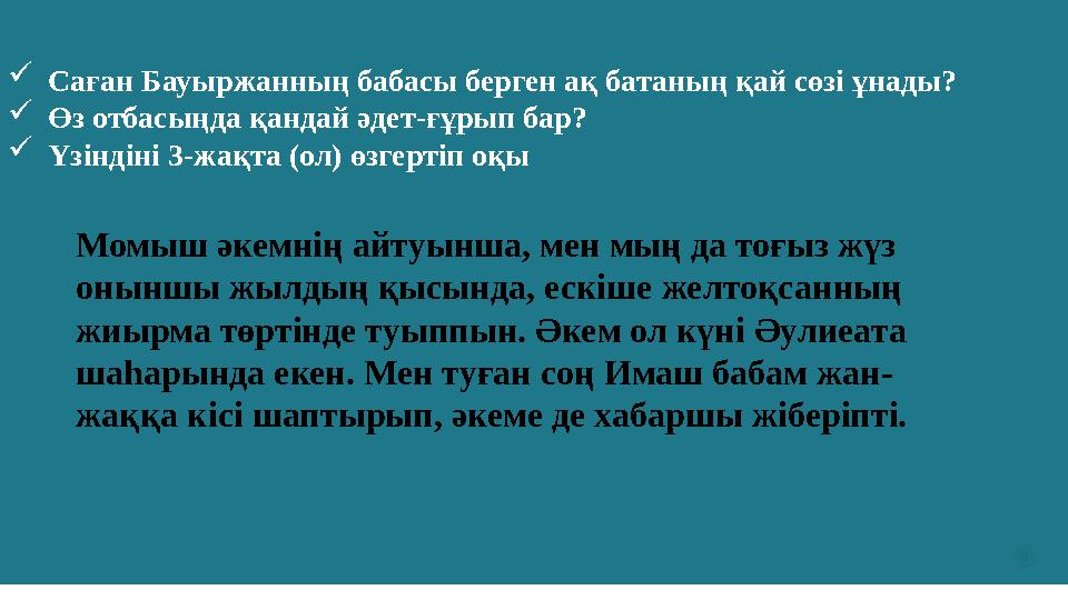 8 Саған Бауыржанның бабасы берген ақ батаның қай сөзі ұнады? Өз отбасыңда қандай әдет-ғұрып бар? Үзіндіні 3-жақта (ол) өзгер