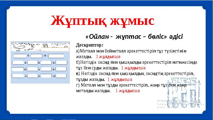 Дескриптор Ұпай саны а)Металл мен бейметалл әрекеттестіріп тұз түзілетінін жазды б)Негіздік оксид пен қышқылды әрекеттестірі