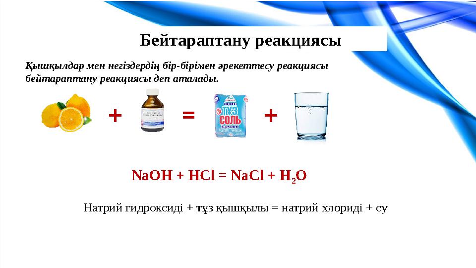 Бейтараптану реакциясы Қышқылдар мен негіздердің бір-бірімен әрекеттесу реакциясы бейтараптану реакциясы деп аталады. + = + Na