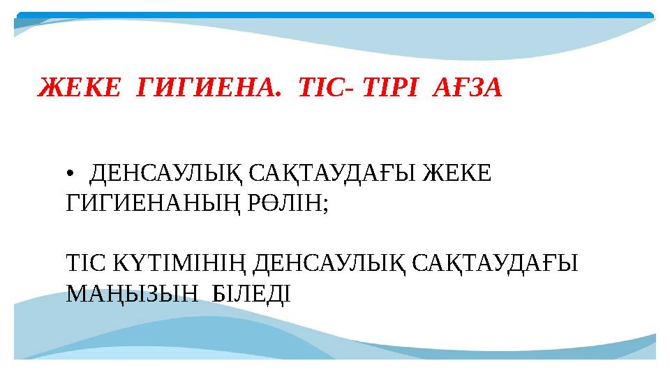 ЖЕКЕ ГИГИЕНА. ТІС- ТІРІ АҒЗА мақсаты • •ДЕНСАУЛЫҚ САҚТАУДАҒЫ ЖЕКЕ ГИГИЕНАНЫҢ РӨЛІН; ТІС КҮТІМІНІҢ ДЕНСАУЛЫҚ САҚТАУДАҒЫ МАҢ