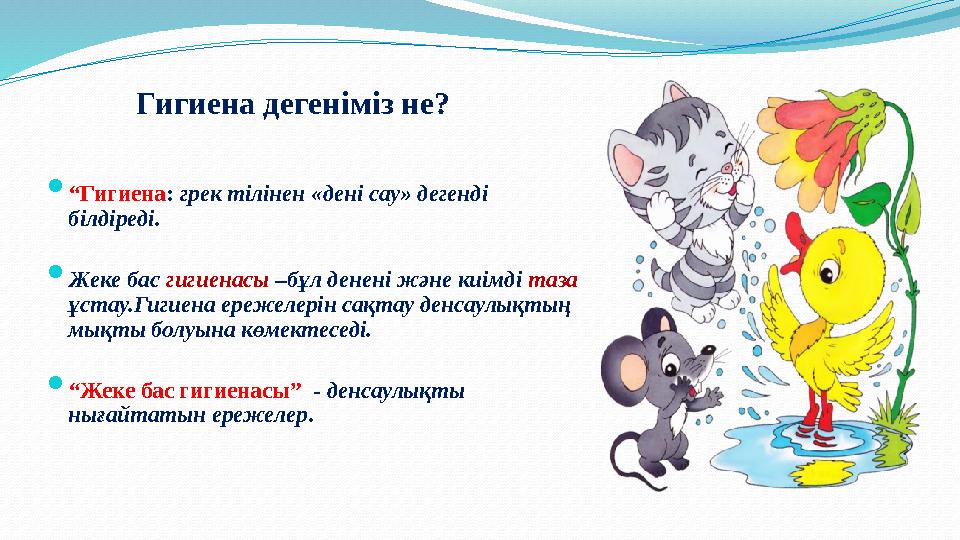  “Гигиена: грек тілінен «дені сау» дегенді білдіреді.  Жеке бас гигиенасы –бұл денені және киімді таза ұстау.Гигиена ережеле