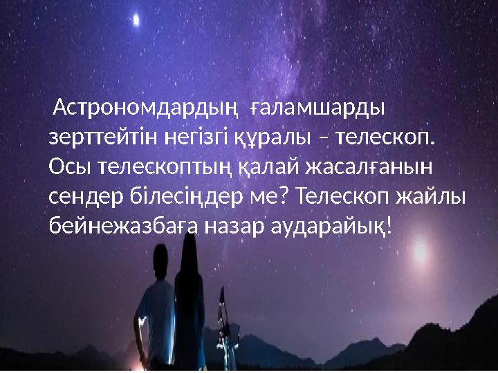 Астрономдардың ғаламшарды зерттейтін негізгі құралы – телескоп. Осы телескоптың қалай жасалғанын сендер білесіңдер ме? Те