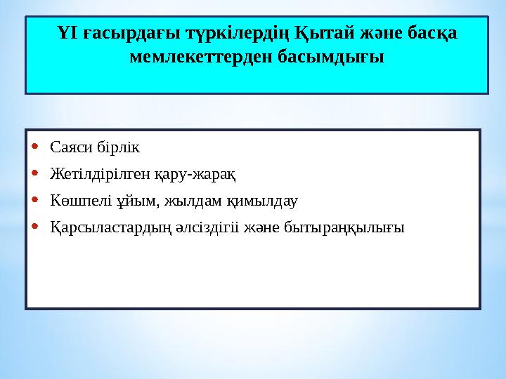 ҮІ ғасырдағы түркілердің Қытай және басқа мемлекеттерден басымдығы •Саяси бірлік •Жетілдірілген қару-жарақ •Көшпелі ұйым, жылда