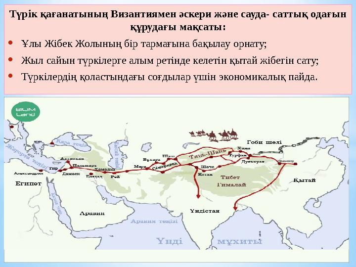 Түрік қағанатының Византиямен әскери және сауда- саттық одағын құрудағы мақсаты: •Ұлы Жібек Жолының бір тармағына бақылау орнат