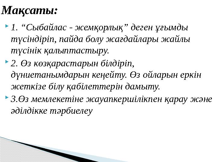 1. “Сыбайлас - жемқорлық” деген ұғымды түсіндіріп, пайда болу жағдайлары жайлы түсінік қалыптастыру. 2. Өз көзқарастарын