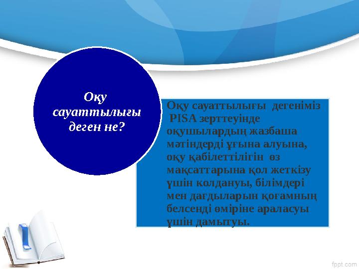 Оқу сауаттылығы дегеніміз PISA зерттеуінде оқушылардың жазбаша мәтіндерді ұғына алуына, оқу қабілеттілігін өз мақсаттар