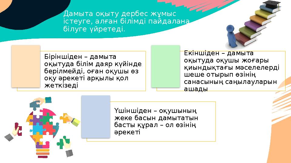 Дамыта оқыту дербес жұмыс істеуге, алған білімді пайдалана білуге үйретеді. Біріншіден – дамыта оқытуда білім даяр күйінде