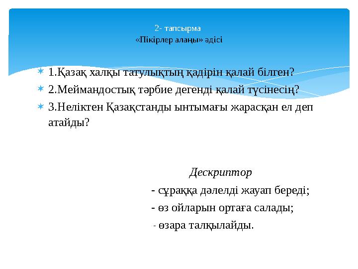 1.Қазақ халқы татулықтың қадірін қалай білген? 2.Меймандостық тәрбие дегенді қалай түсінесің? 3.Неліктен Қазақстанды ынтыма