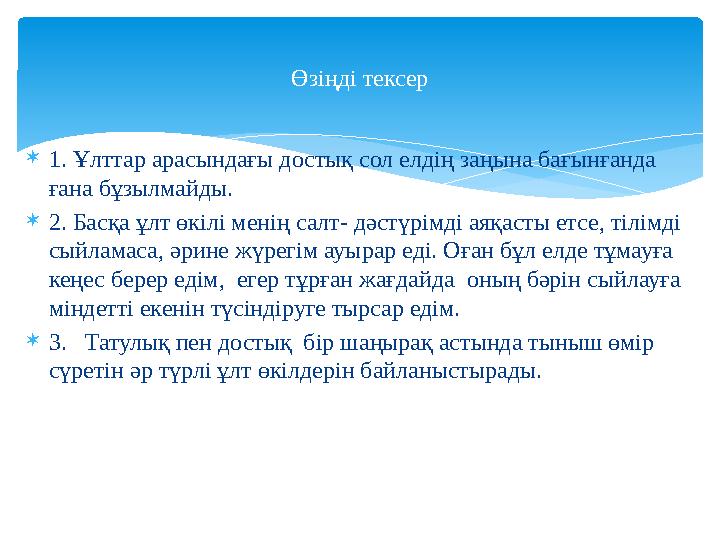 1. Ұлттар арасындағы достық сол елдің заңына бағынғанда ғана бұзылмайды. 2. Басқа ұлт өкілі менің салт- дәстүрімді аяқасты