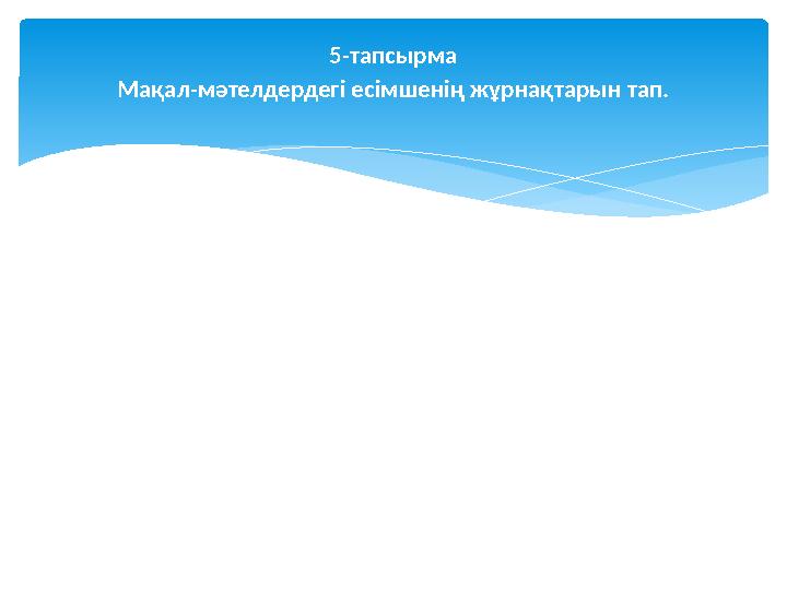 5-тапсырма Мақал-мәтелдердегі есімшенің жұрнақтарын тап.