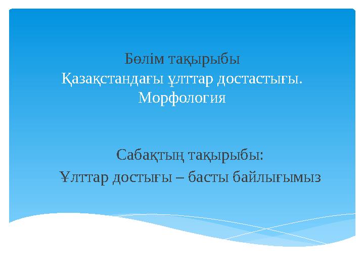 Бөлім тақырыбы Қазақстандағы ұлттар достастығы. Морфология Сабақтың тақырыбы: Ұлттар достығы – басты байлығымыз