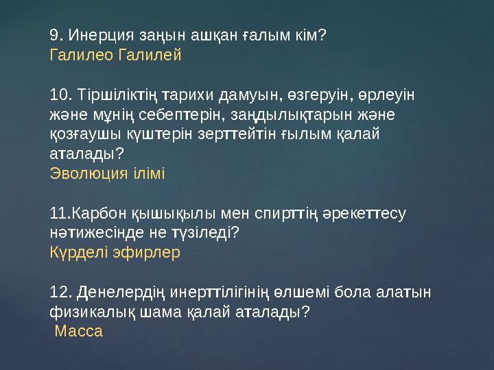 9. Инерция заңын ашқан ғалым кім? Галилео Галилей 10. Тіршіліктің тарихи дамуын, өзгеруін, өрлеуін және мұнің себептерін, заңд