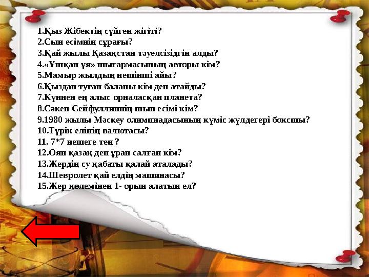 1.Қыз Жібектің сүйген жігіті? 2.Сын есімнің сұрағы? 3.Қай жылы Қазақстан тәуелсізідгін алды? 4.«Ұшқан ұя» шығармасының автор