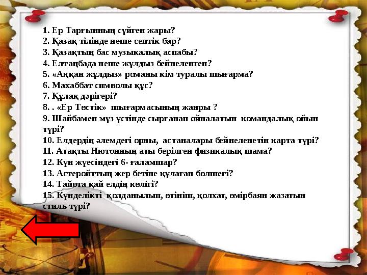 1. Ер Тарғынның сүйген жары? 2. Қазақ тілінде неше септік бар? 3. Қазақтың бас музыкалық аспабы? 4. Елтаңбада неше жұлдыз бей