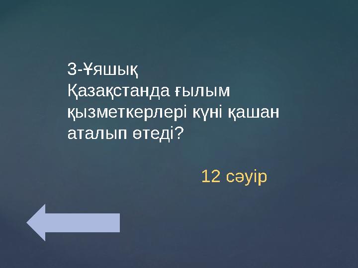 3-Ұяшық Қазақстанда ғылым қызметкерлері күні қашан аталып өтеді? 12 сәуір