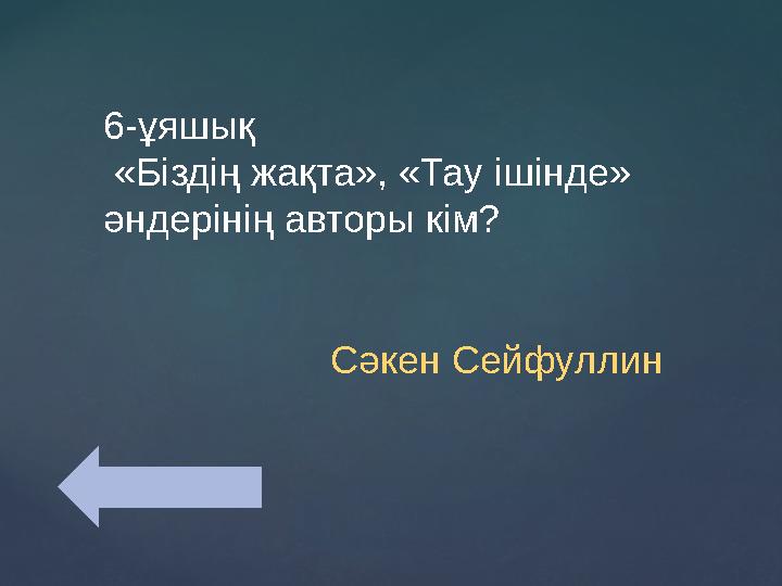 6-ұяшық «Біздің жақта», «Тау ішінде» әндерінің авторы кім? Сәкен Сейфуллин