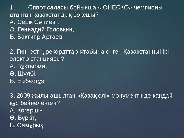 1.Спорт саласы бойынша «ЮНЕСКО» чемпионы атанған қазақстандық боксшы? А. Серік Сәпиев , Ә. Геннадий Головкин, Б. Бақтияр Арта