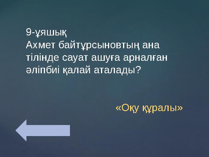 9-ұяшық Ахмет байтұрсыновтың ана тілінде сауат ашуға арналған әліпбиі қалай аталады? «Оқу құ