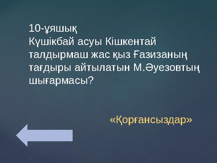 10-ұяшық Күшікбай асуы Кішкентай талдырмаш жас қыз Ғазизаның тағдыры айтылатын М.Әуезовтың шығармасы?